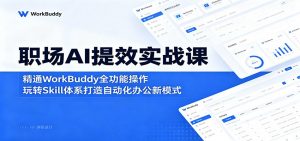 职场AI提效实战课：精通WorkBuddy全功能操作，玩转Skill体系打造自动化办公新模式-网创资源站