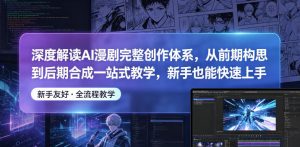 深度解读AI漫剧完整创作体系，从前期构思到后期合成一站式教学，新手也能快速上手-网创资源站