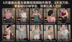 5月最新AI美女跳舞短视频制作教学，3天涨万粉，零基础5分钟学会，效果比真人还好-网创资源站