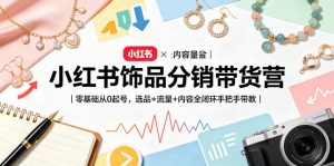小红书饰品分销带货营｜零基础从0起号，选品+流量+内容全闭环手把手带教(更新0527)-网创资源站