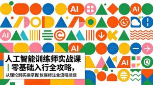 AI人工智能 训练师实战课｜零基础入行全攻略，从理论到实操掌握数据标注全流程技能-网创资源站