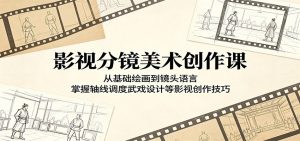 影视分镜美术创作课：从基础绘画到镜头语言，掌握轴线调度武戏设计等影视创作技巧-网创资源站