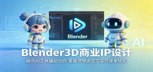 Blender3D商业IP设计：融合AI工具辅助创作，掌握建模绑定渲染可接单技能-网创资源站