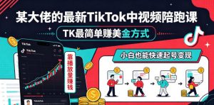 某大佬的最新TikTok中视频陪跑课，TK最简单賺美金方式，靠播放量賺钱，小白也能快速起号变现-网创资源站