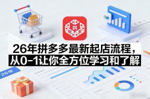 26年拼多多最新起店流程，从0-1让你全方位学习和了解(05月28日更新)-网创资源站