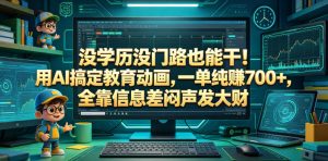 没学历没门路也能干！用AI搞定教育动画，一单纯賺700+，全靠信息差闷声发大财【揭秘】-网创资源站