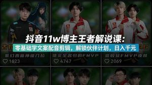 抖音11w博主王者荣耀解说课：零基础学文案配音剪辑，解锁伙伴计划，日入千元-网创资源站