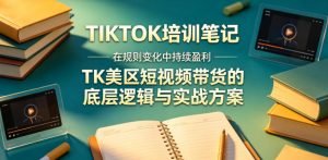视界跨境TIKTOK4月17培训笔记，在规则变化中持续盈利，TK美区短视频带货的底层逻辑与实战方案【文档】-网创资源站
