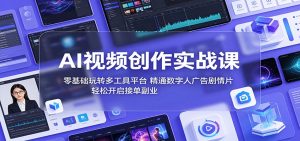 AI视频创作实战课:零基础玩转多工具平台,精通数字人广告、剧情片,轻松开启接单副业-网创资源站