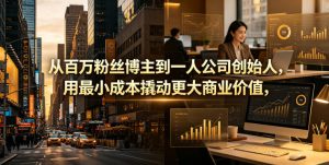 从百万粉丝博主到一人公司创始人，用最小成本撬动更大商业价值-网创资源站