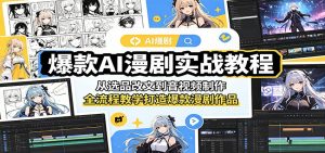 爆款AI漫剧实战教程：从选品改文到音视频制作，全流程教学打造爆款漫剧作品-网创资源站