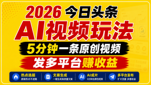 2026今日头条AI视频玩法，5分钟一条原创视频，发多平台赚收益-网创资源站