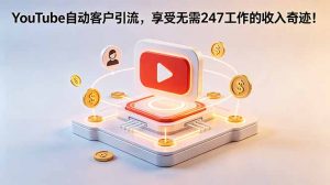 YouTube 自动客户引流,享受无需 247 工作的收入奇迹!【原创双语字幕】-网创资源站
