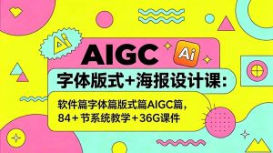 AIGC字体版式+海报设计课:软件篇字体篇版式篇AIGC篇,系统教学+36G课件-网创资源站