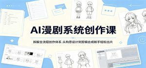 AI漫剧系统创作课:拆解全流程创作体系,从构思设计到剪辑合成新手轻松出片-网创资源站