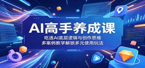 AI高手养成课：吃透AI底层逻辑与创作思维，多案例教学解锁多元使用玩法-网创资源站