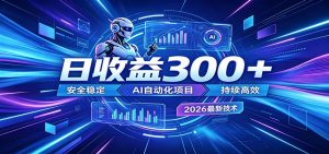 2026年最火爆的AI自动化项目，一天300+轻松转化，安全稳定无风险-网创资源站