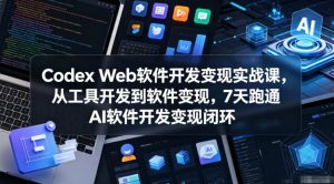 Codex Web软件开发变现实战课,从工具开发到软件变现,7天跑通AI软件开发变现闭环-网创资源站