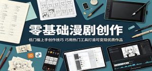 零基础漫剧创作:低门槛上手创作技巧,巧用热门工具打造可变现优质作品-网创资源站