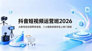 抖音短视频运营班2026：从账号定位到带货变现，八大模块系统学会上热门涨粉-网创资源站