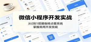 微信小程序开发实战:从0到1搭建咖啡点餐系统,掌握商用开发技能-网创资源站