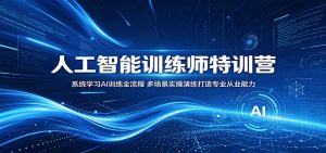 人工智能训练师特训营:系统学习AI训练全流程,多场景实操演练打造专业从业能力-网创资源站
