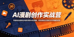 AI漫剧创作实战营,零基础也能做出电影质感AI短漫剧,把创意真正落地为可传播的成品-网创资源站