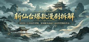 斩仙台爆款漫剧拆解：深挖热门片段创作逻辑，复刻脚本画面打造同类型爆款作品-网创资源站