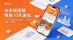 快手短视频带货10天速成:定位开店选品到全站推广,三种带货模式全拆解-网创资源站