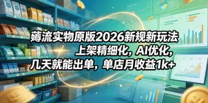 薅流实物原版2026新规新玩法,上架精细化,AI优化,几天就能出单,单店月收益1k+-网创资源站