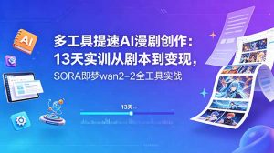 多工具提速AI漫剧创作:13天实训从剧本到变现,SORA即梦wan2-2全工具实战-网创资源站