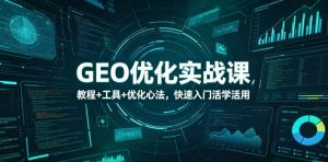 GEO优化实战课,教程+工具+优化心法,快速入门活学活用-网创资源站