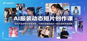 AI服装动态短片创作课:依托产品详情与穿搭原图,巧用抖音智能成片一键生成带货短视频-网创资源站
