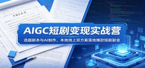 AIGC短剧变现实战营:选题剧本与AI制作,本地线上双方案落地爆款短剧副业-网创资源站