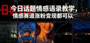 今日话题情感语录教学,情感赛道涨粉变现都可以-网创资源站