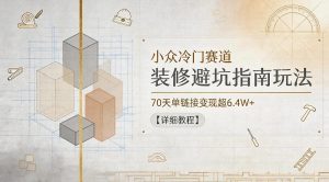 小众冷门赛道,装修避坑指南玩法,70天单链接变现超6.4W+【详细教程】-网创资源站