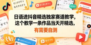 日语进抖音精选独家赛道教学,这个教学一条作品当天开精选,有需要自测-网创资源站