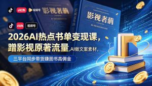 2026AI热点书单变现课,蹭影视原著流量,AI做文案素材,三平台同步带货赚图书高佣金-网创资源站