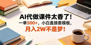 AI代做课件太香了!一单500+,小白直接套模板,月入2W不是梦!【揭秘】-网创资源站