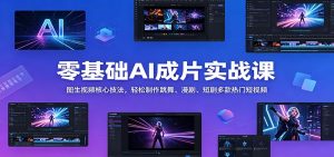 零基础AI成片实战课:图生视频核心技法,轻松制作跳舞、漫剧、短剧多款热门短视频-网创资源站