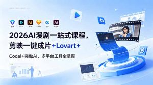 2026AI 漫剧一站式课程,剪映一键成片+Lovart+Codel+突触AI,多平台工具全掌握-网创资源站