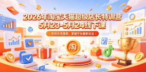 2026年淘宝天猫超级店长特训营5月23-5月24线下课,告别无效摸索,掌握平台最新玩法-网创资源站