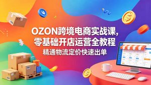 OZON 跨境电商实战课,零基础开店运营全教程,精通物流定价快速出单-网创资源站