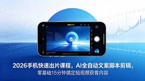 2026 手机快速出片课程，AI 全自动文案脚本剪辑，零基础 15 分钟搞定短视频获客内容-网创资源站
