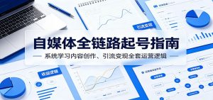 自媒体全链路起号指南:系统学习内容创作、引流变现全套运营逻辑-网创资源站