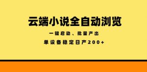 云端小说全自动浏览阅读,一键启动、批量产出,单设备稳定产出200+【揭秘】-网创资源站