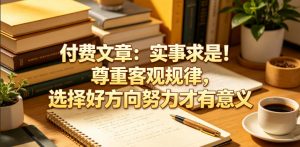 付费文章:实事求是!尊重客观规律,选择好方向努力才有意义-网创资源站