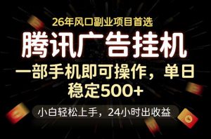 腾讯广告挂机,一部手机轻松日入500+,小白轻松上手,长期稳定-网创资源站
