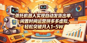依托机器人实现自动发货出单,闲置时间运营拼多多虚拟,轻松突破月入1-5W【揭秘】-网创资源站
