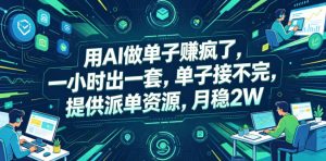 用AI做单子賺疯了，一小时出一套，单子接不完，提供派单资源，月稳2W【揭秘】-网创资源站